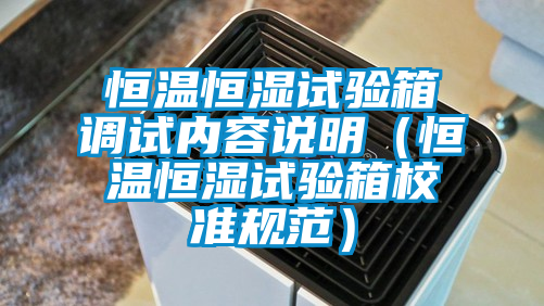 恒溫恒濕試驗箱調試內容說明（恒溫恒濕試驗箱校準規(guī)范）