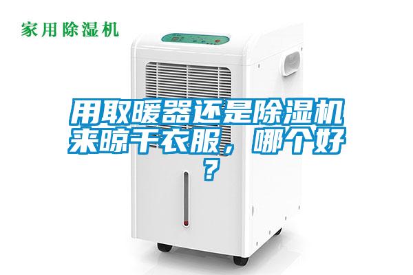 用取暖器還是除濕機來晾干衣服，哪個好？