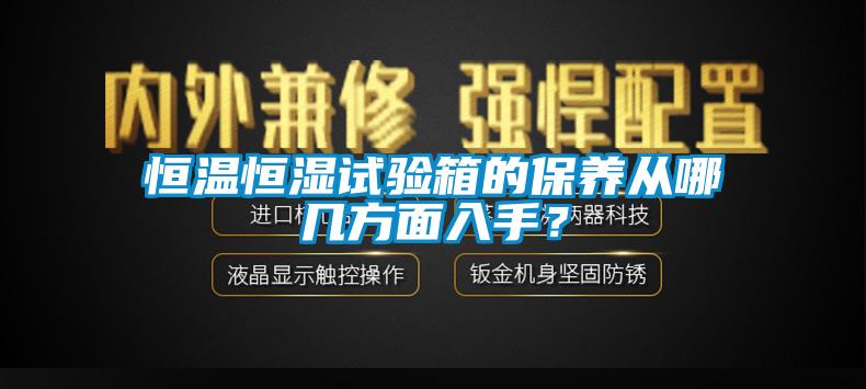 恒溫恒濕試驗箱的保養(yǎng)從哪幾方面入手？