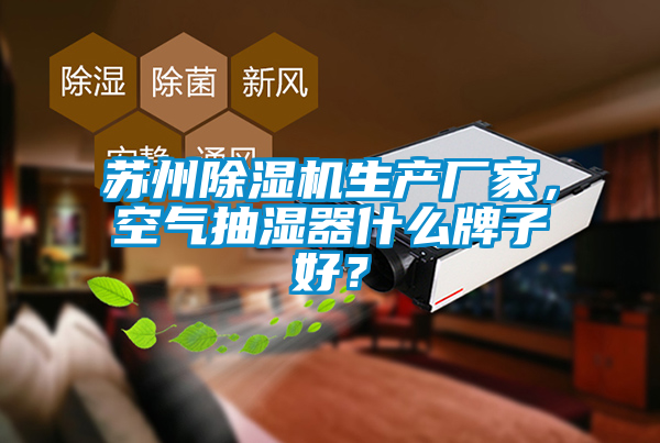 蘇州除濕機生產廠家，空氣抽濕器什么牌子好？
