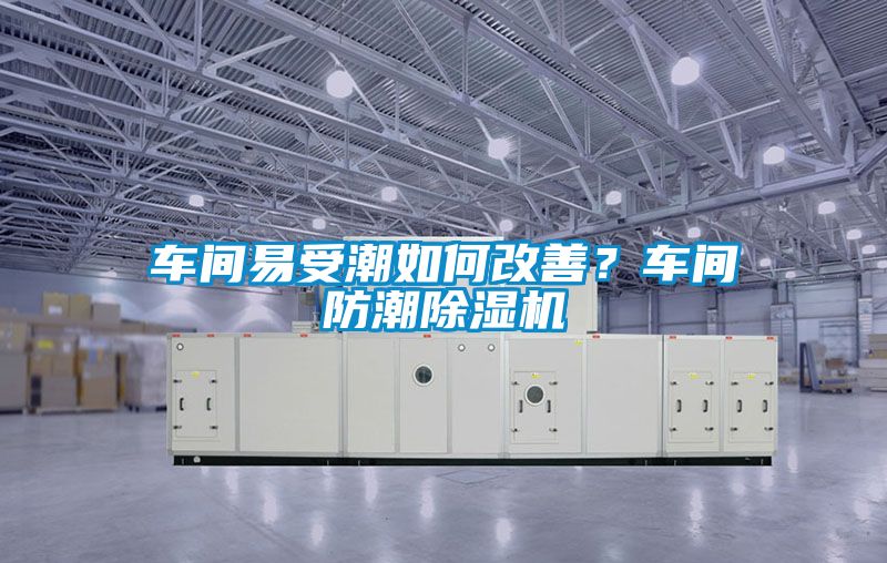 車間易受潮如何改善？車間防潮除濕機