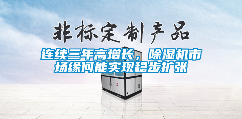 連續(xù)三年高增長(zhǎng)，除濕機(jī)市場(chǎng)緣何能實(shí)現(xiàn)穩(wěn)步擴(kuò)張