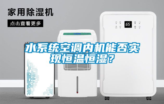 水系統(tǒng)空調(diào)內(nèi)機(jī)能否實(shí)現(xiàn)恒溫恒濕？