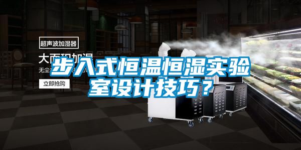 步入式恒溫恒濕實驗室設計技巧？
