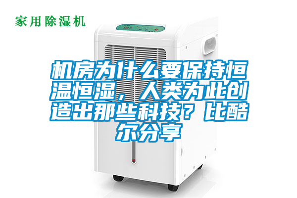 機(jī)房為什么要保持恒溫恒濕，人類為此創(chuàng)造出那些科技？比酷爾分享