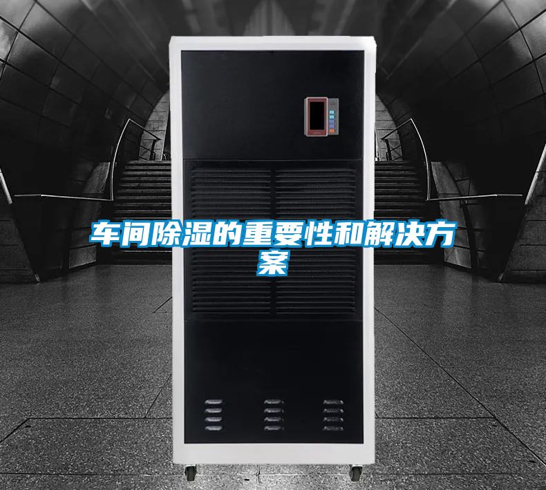 車(chē)間除濕的重要性和解決方案