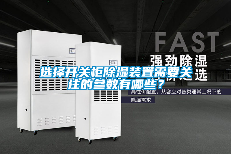 選擇開(kāi)關(guān)柜除濕裝置需要關(guān)注的參數(shù)有哪些？