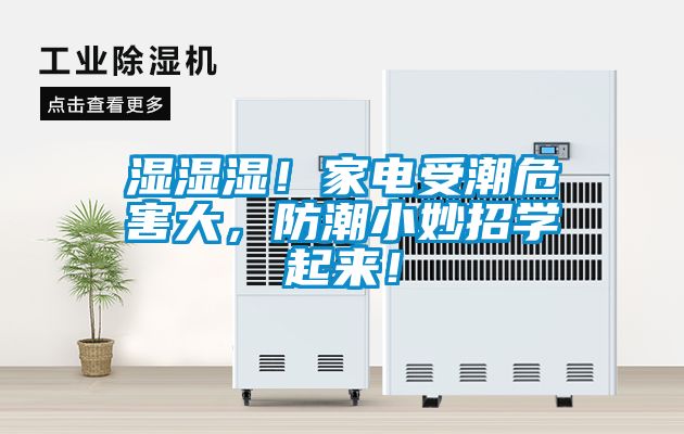 濕濕濕！家電受潮危害大，防潮小妙招學(xué)起來！
