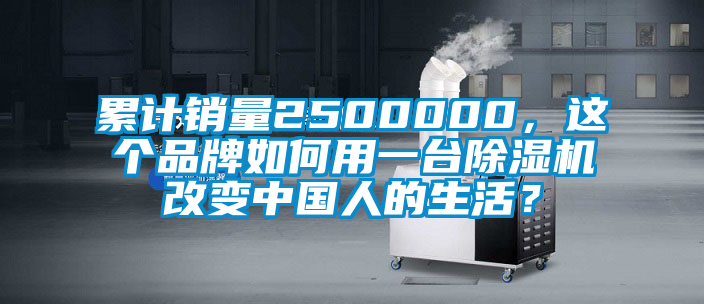 累計(jì)銷(xiāo)量2500000，這個(gè)品牌如何用一臺(tái)除濕機(jī)改變中國(guó)人的生活？