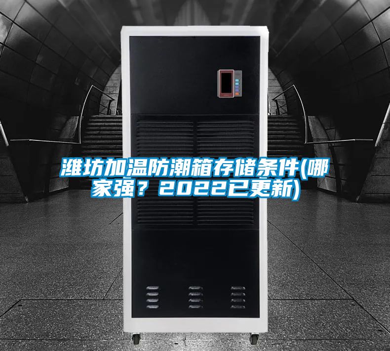 濰坊加溫防潮箱存儲條件(哪家強？2022已更新)