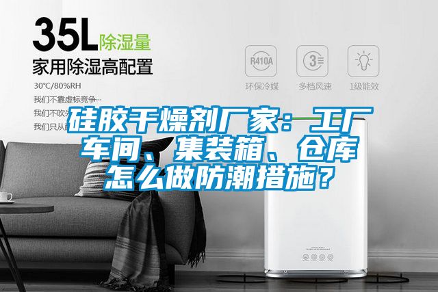硅膠干燥劑廠家：工廠車間、集裝箱、倉庫怎么做防潮措施？
