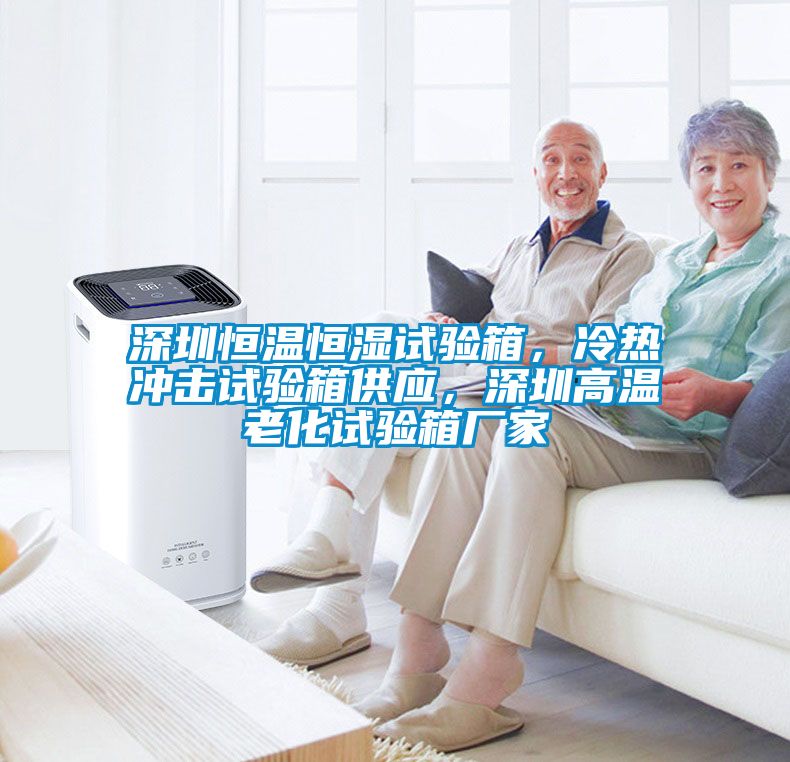 深圳恒溫恒濕試驗箱，冷熱沖擊試驗箱供應(yīng)，深圳高溫老化試驗箱廠家