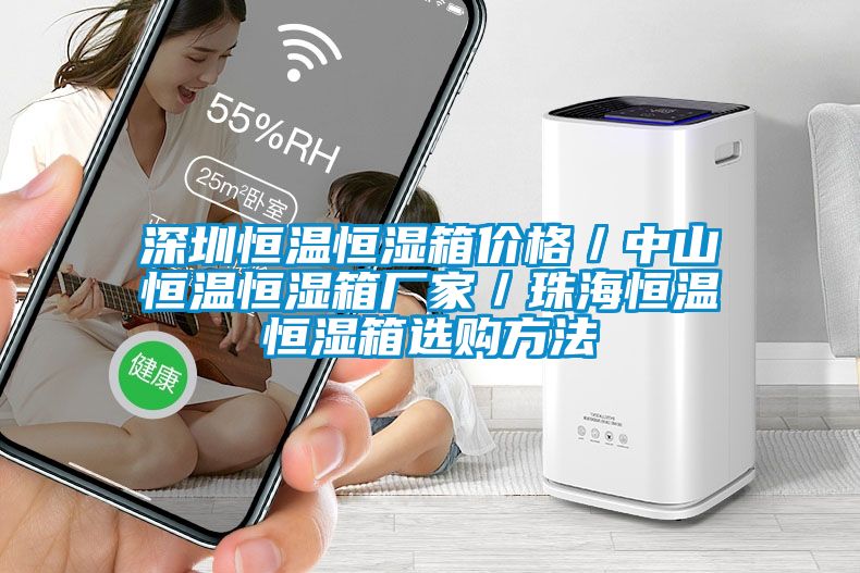 深圳恒溫恒濕箱價(jià)格／中山恒溫恒濕箱廠家／珠海恒溫恒濕箱選購方法