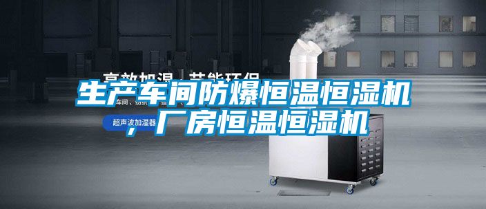 生產(chǎn)車(chē)間防爆恒溫恒濕機(jī)，廠房恒溫恒濕機(jī)