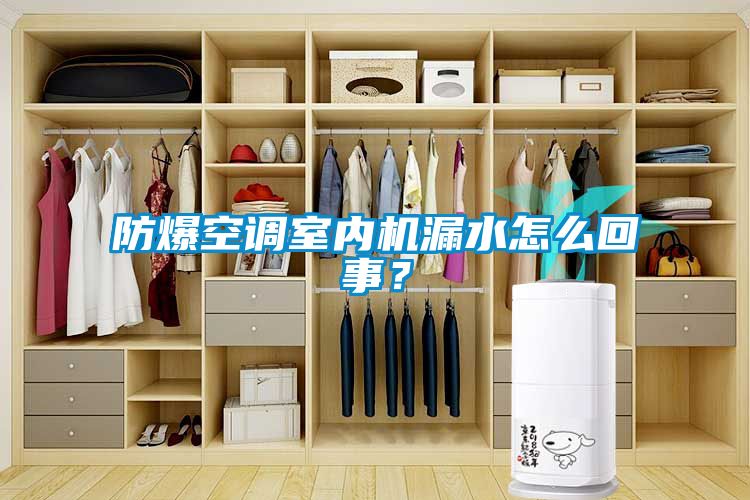 防爆空調(diào)室內(nèi)機(jī)漏水怎么回事？