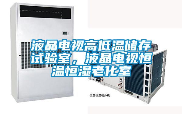 液晶電視高低溫儲存試驗室，液晶電視恒溫恒濕老化室