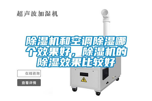 除濕機(jī)和空調(diào)除濕哪個(gè)效果好，除濕機(jī)的除濕效果比較好