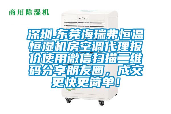 深圳.東莞海瑞弗恒溫恒濕機(jī)房空調(diào)代理報(bào)價(jià)使用微信掃描二維碼分享朋友圈，成交更快更簡單！