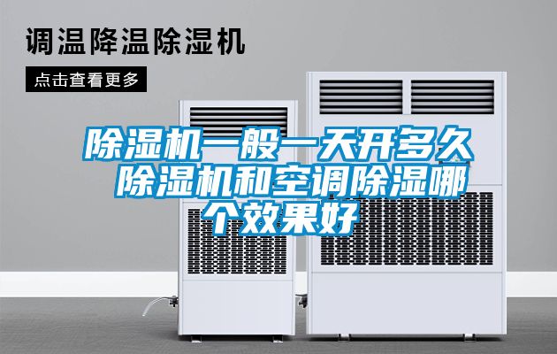 除濕機(jī)一般一天開(kāi)多久 除濕機(jī)和空調(diào)除濕哪個(gè)效果好