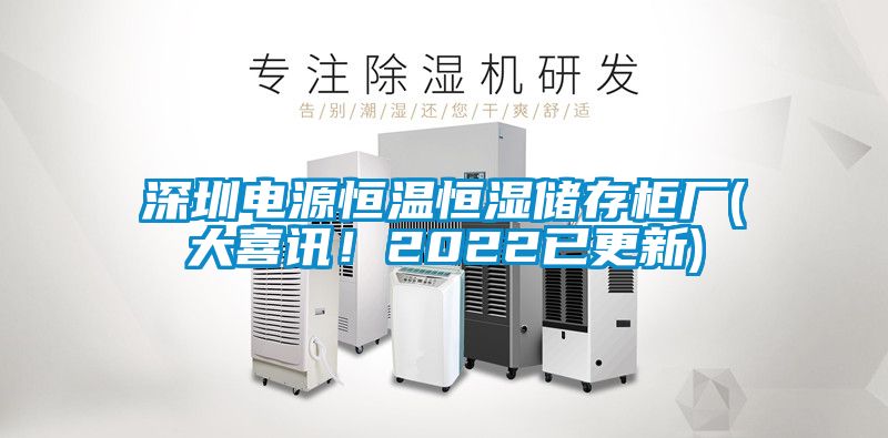 深圳電源恒溫恒濕儲存柜廠(大喜訊！2022已更新)