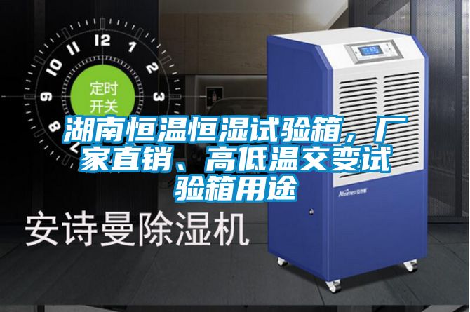 湖南恒溫恒濕試驗(yàn)箱，廠家直銷、高低溫交變試驗(yàn)箱用途