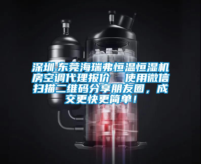 深圳.東莞海瑞弗恒溫恒濕機(jī)房空調(diào)代理報(bào)價(jià)  使用微信掃描二維碼分享朋友圈，成交更快更簡單！
