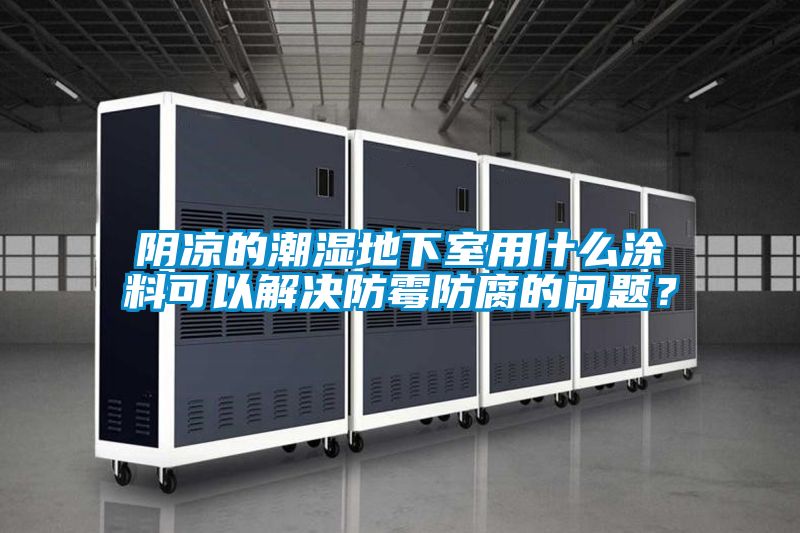 陰涼的潮濕地下室用什么涂料可以解決防霉防腐的問題？
