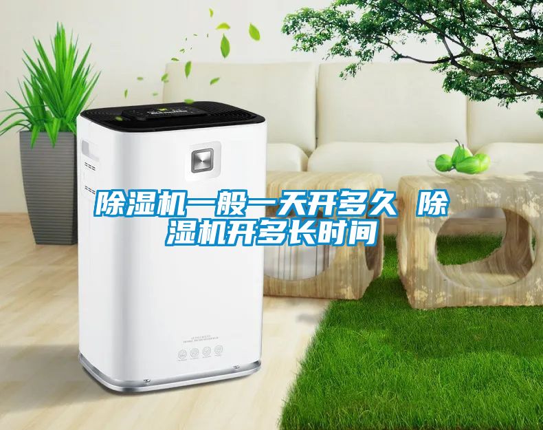 除濕機(jī)一般一天開多久 除濕機(jī)開多長時(shí)間