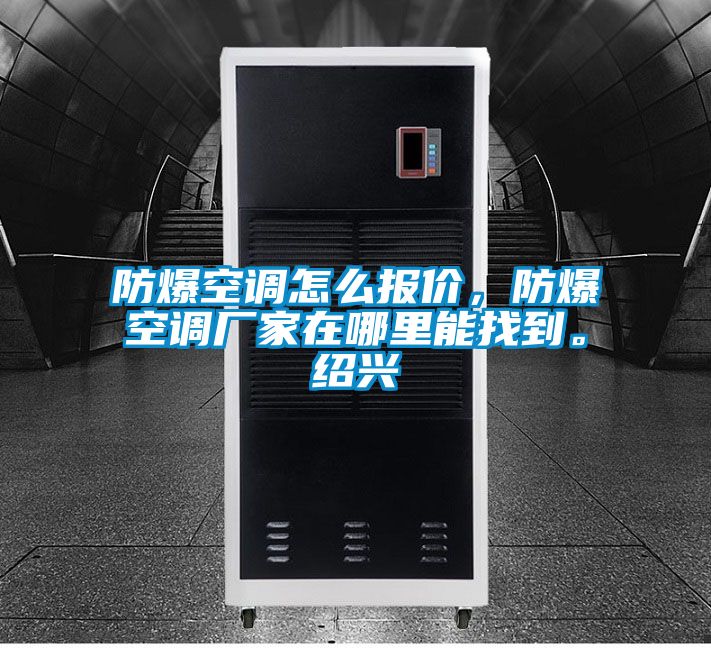 防爆空調(diào)怎么報價，防爆空調(diào)廠家在哪里能找到。紹興