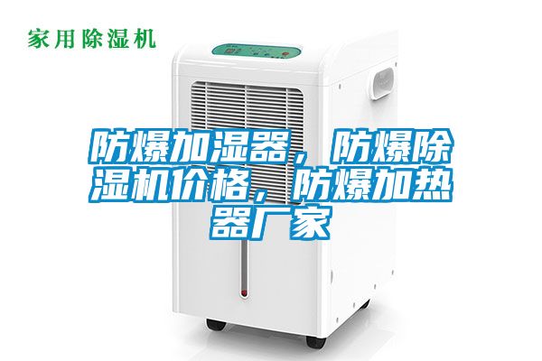 防爆加濕器，防爆除濕機價格，防爆加熱器廠家