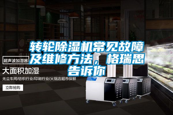 轉(zhuǎn)輪除濕機(jī)常見故障及維修方法，格瑞思告訴你