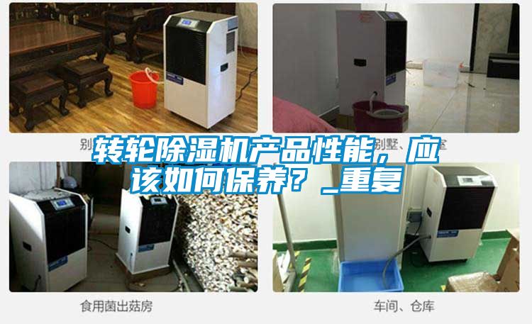 轉(zhuǎn)輪除濕機產(chǎn)品性能，應(yīng)該如何保養(yǎng)？_重復(fù)