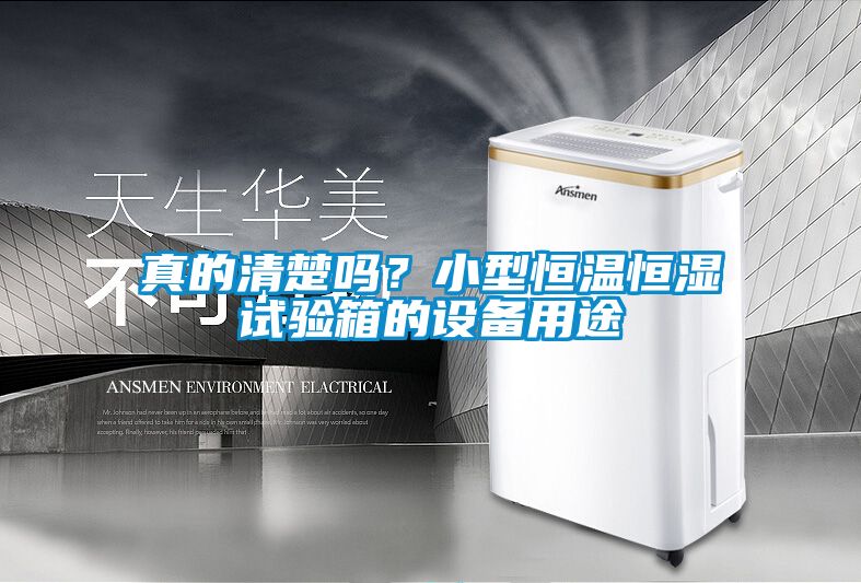 真的清楚嗎？小型恒溫恒濕試驗(yàn)箱的設(shè)備用途