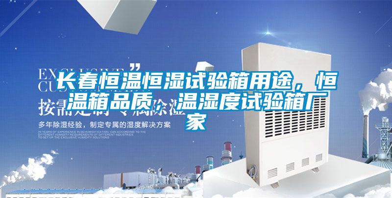 長春恒溫恒濕試驗(yàn)箱用途，恒溫箱品質(zhì)，溫濕度試驗(yàn)箱廠家