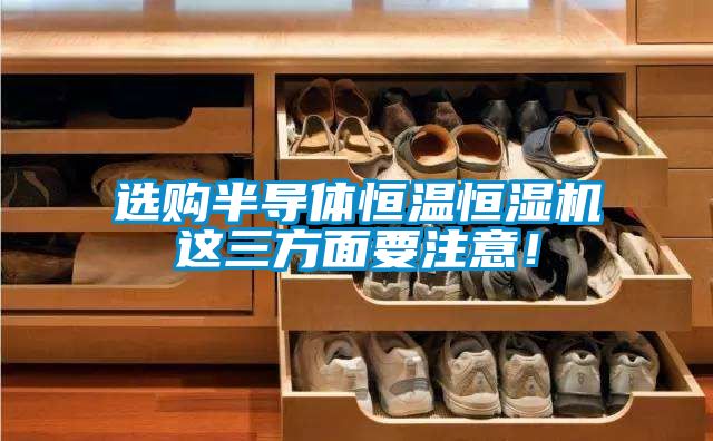 選購半導體恒溫恒濕機這三方面要注意！