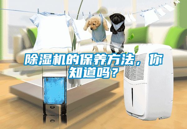 除濕機(jī)的保養(yǎng)方法，你知道嗎？