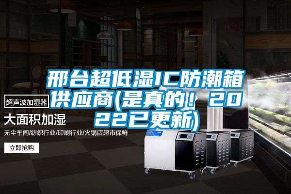邢臺(tái)超低濕IC防潮箱供應(yīng)商(是真的！2022已更新)