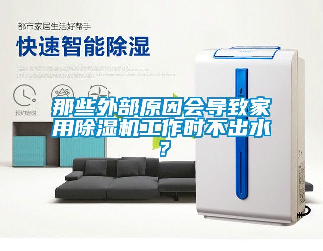 那些外部原因會(huì)導(dǎo)致家用除濕機(jī)工作時(shí)不出水？