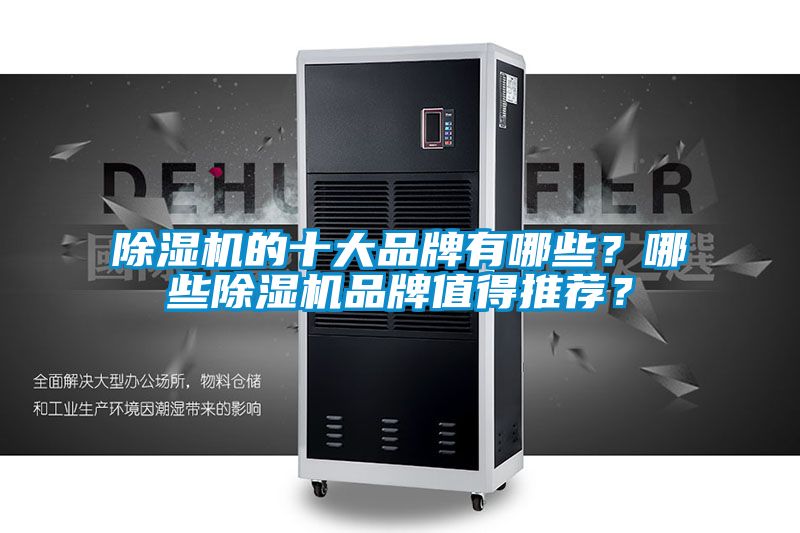 除濕機(jī)的十大品牌有哪些？哪些除濕機(jī)品牌值得推薦？
