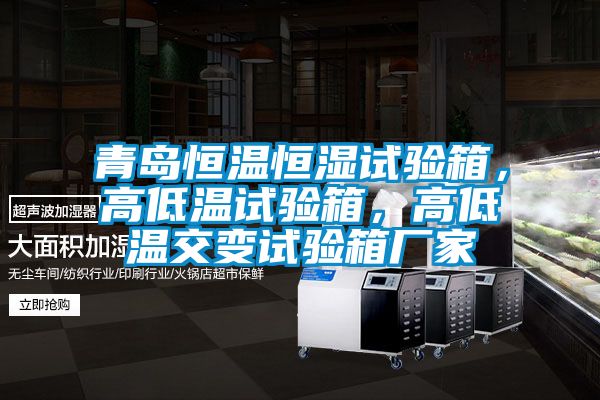 青島恒溫恒濕試驗(yàn)箱，高低溫試驗(yàn)箱，高低溫交變試驗(yàn)箱廠家