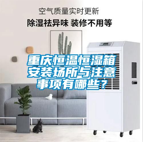 重慶恒溫恒濕箱安裝場(chǎng)所與注意事項(xiàng)有哪些？