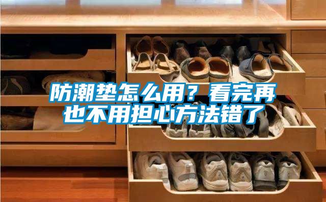 防潮墊怎么用？看完再也不用擔(dān)心方法錯了