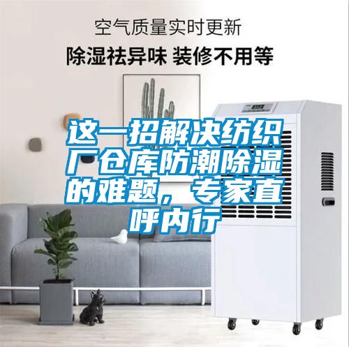 這一招解決紡織廠倉(cāng)庫(kù)防潮除濕的難題，專(zhuān)家直呼內(nèi)行