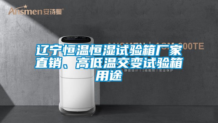 遼寧恒溫恒濕試驗箱廠家直銷、高低溫交變試驗箱用途