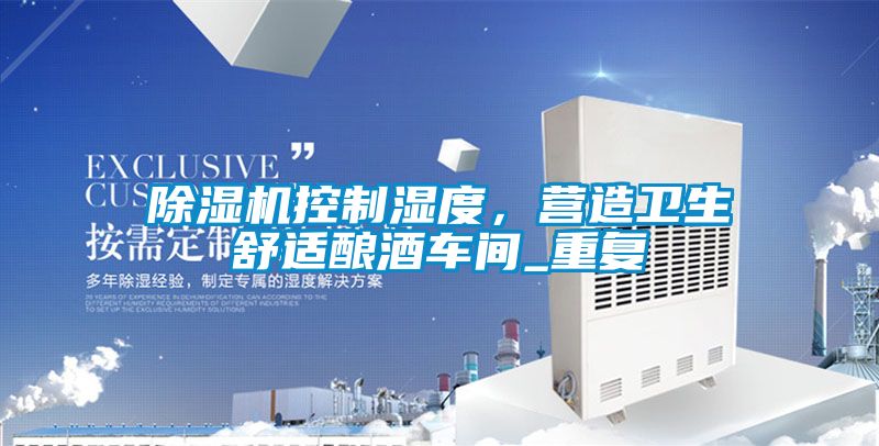 除濕機(jī)控制濕度，營(yíng)造衛(wèi)生舒適釀酒車(chē)間_重復(fù)