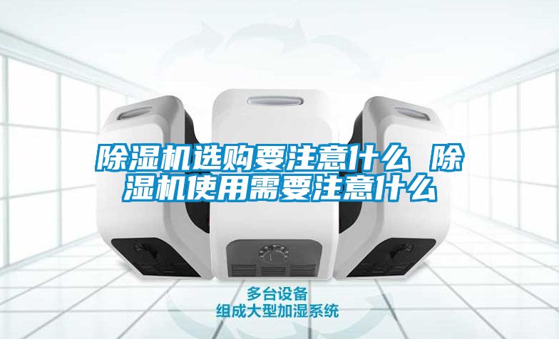 除濕機(jī)選購(gòu)要注意什么 除濕機(jī)使用需要注意什么