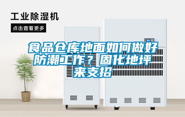 食品倉(cāng)庫(kù)地面如何做好防潮工作？固化地坪來支招