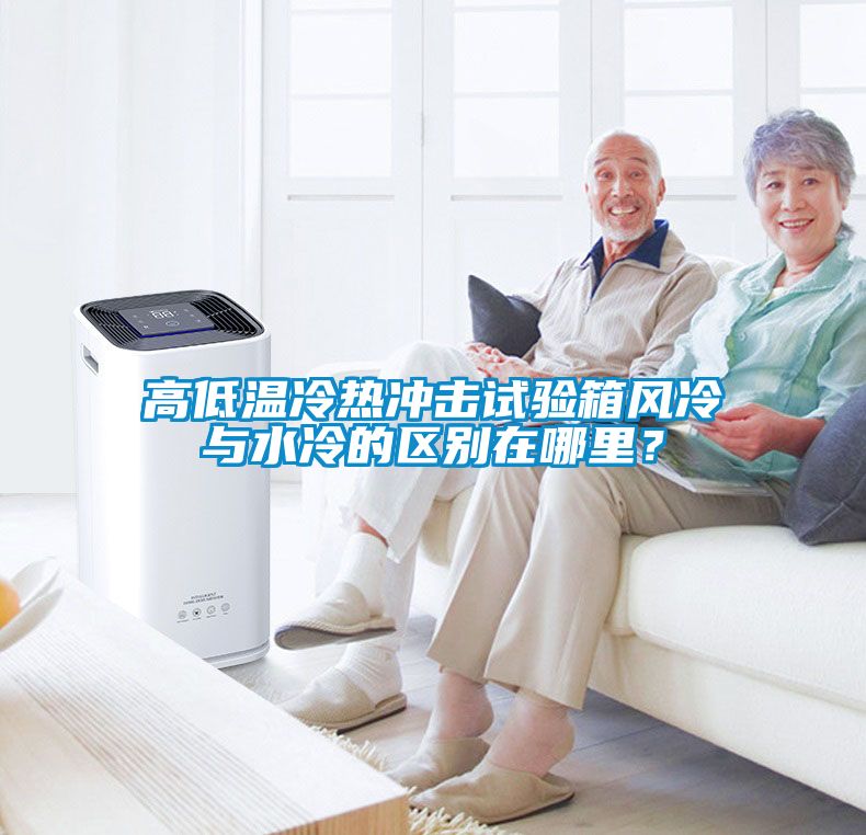 高低溫冷熱沖擊試驗箱風(fēng)冷與水冷的區(qū)別在哪里？