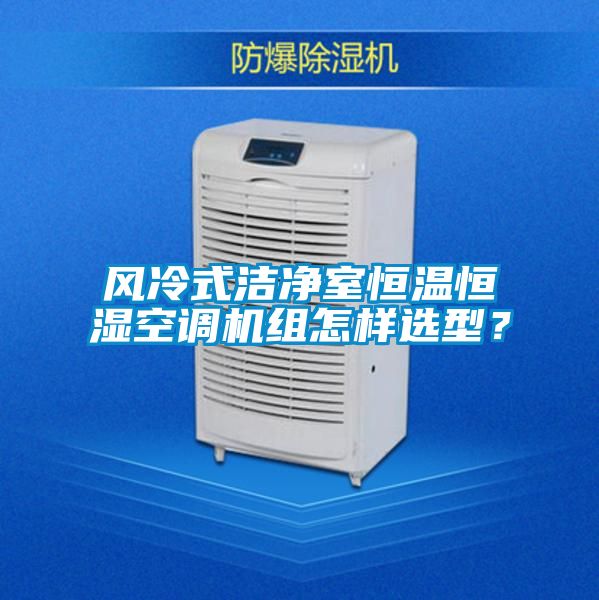風冷式潔凈室恒溫恒濕空調機組怎樣選型？