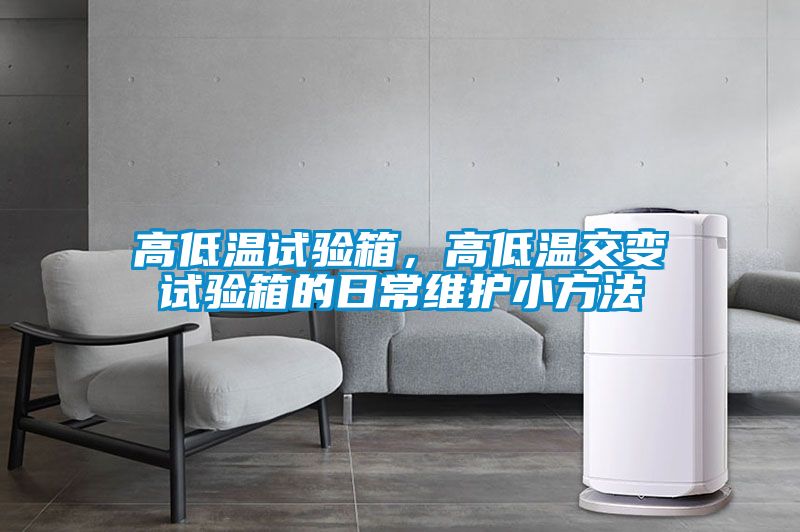 高低溫試驗(yàn)箱，高低溫交變?cè)囼?yàn)箱的日常維護(hù)小方法